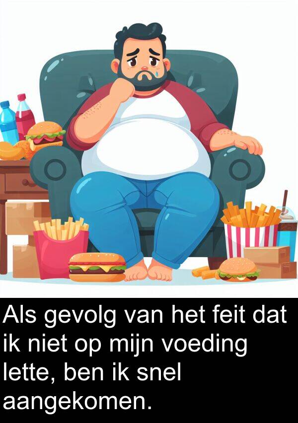 gevolg: Als gevolg van het feit dat ik niet op mijn voeding lette, ben ik snel aangekomen.