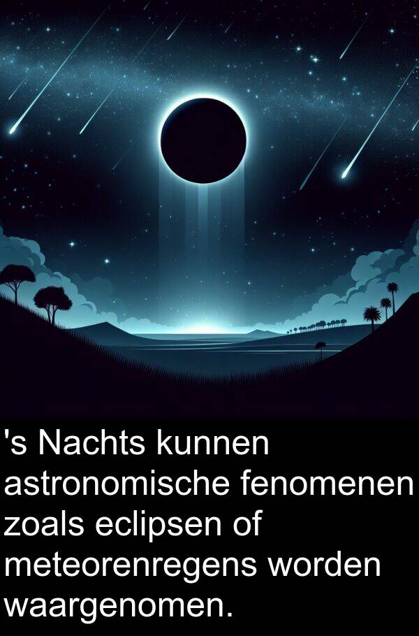 zoals: 's Nachts kunnen astronomische fenomenen zoals eclipsen of meteorenregens worden waargenomen.
