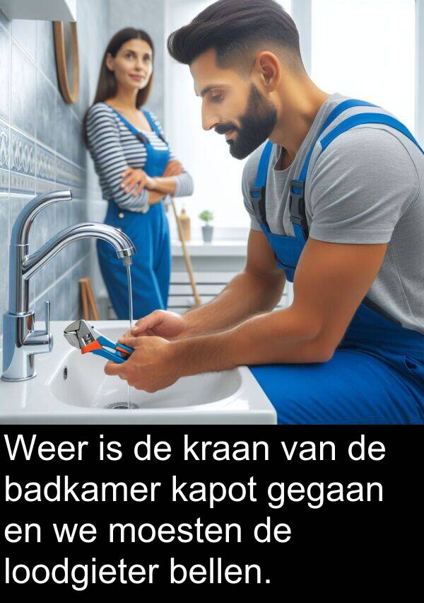 loodgieter: Weer is de kraan van de badkamer kapot gegaan en we moesten de loodgieter bellen.