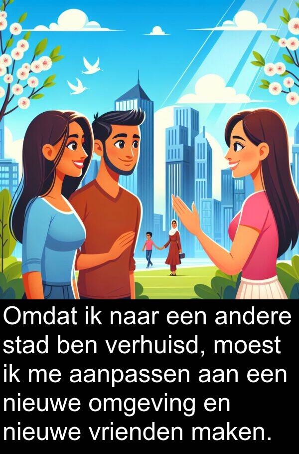 aanpassen: Omdat ik naar een andere stad ben verhuisd, moest ik me aanpassen aan een nieuwe omgeving en nieuwe vrienden maken.