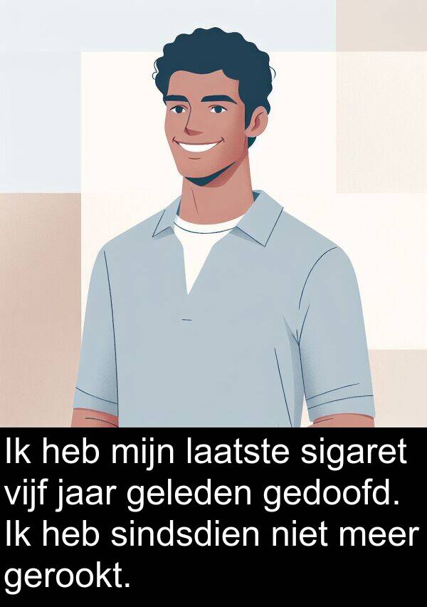 geleden: Ik heb mijn laatste sigaret vijf jaar geleden gedoofd. Ik heb sindsdien niet meer gerookt.