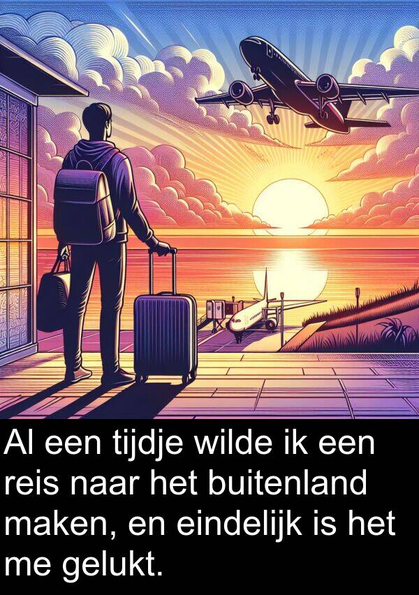 gelukt: Al een tijdje wilde ik een reis naar het buitenland maken, en eindelijk is het me gelukt.