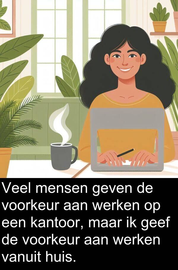 geven: Veel mensen geven de voorkeur aan werken op een kantoor, maar ik geef de voorkeur aan werken vanuit huis.