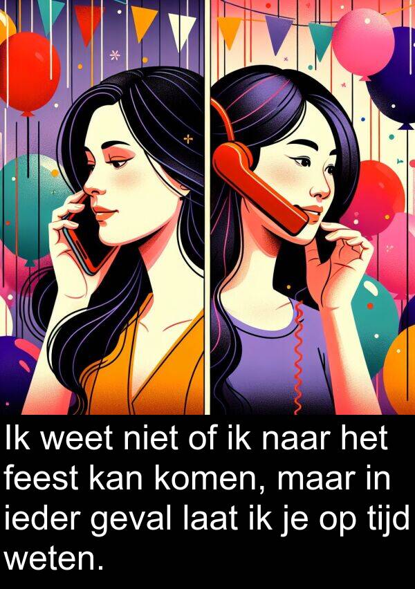 geval: Ik weet niet of ik naar het feest kan komen, maar in ieder geval laat ik je op tijd weten.