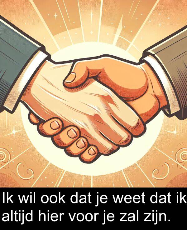 zal: Ik wil ook dat je weet dat ik altijd hier voor je zal zijn.
