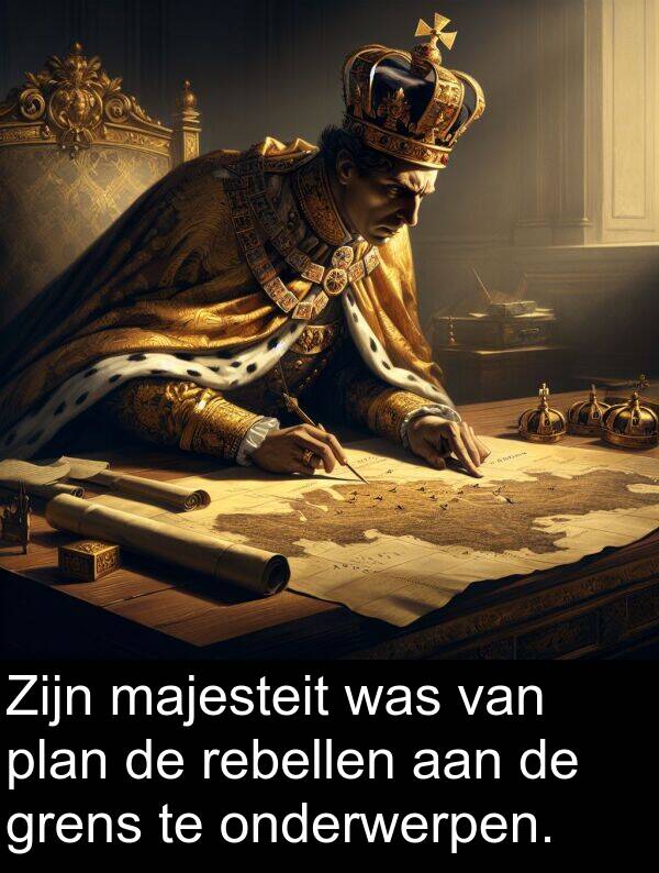 grens: Zijn majesteit was van plan de rebellen aan de grens te onderwerpen.