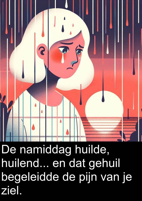 gehuil: De namiddag huilde, huilend... en dat gehuil begeleidde de pijn van je ziel.