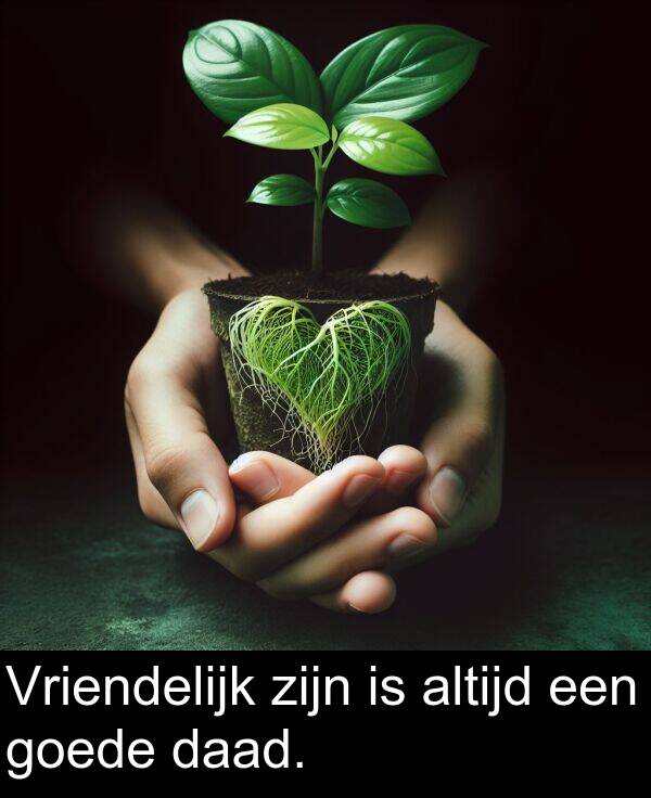 goede: Vriendelijk zijn is altijd een goede daad.