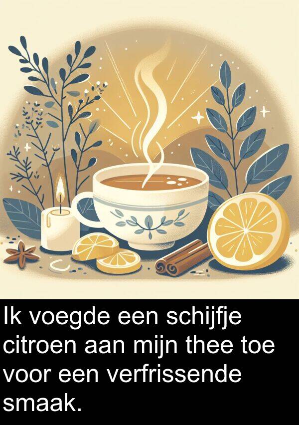 smaak: Ik voegde een schijfje citroen aan mijn thee toe voor een verfrissende smaak.