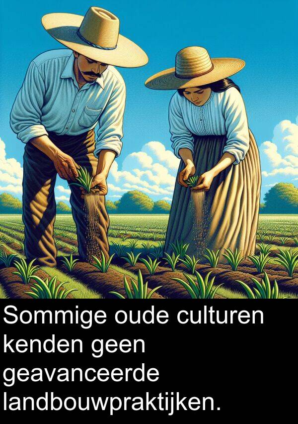 geavanceerde: Sommige oude culturen kenden geen geavanceerde landbouwpraktijken.