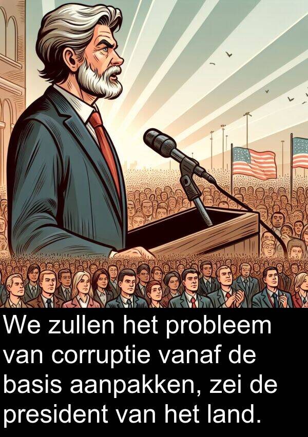 zei: We zullen het probleem van corruptie vanaf de basis aanpakken, zei de president van het land.
