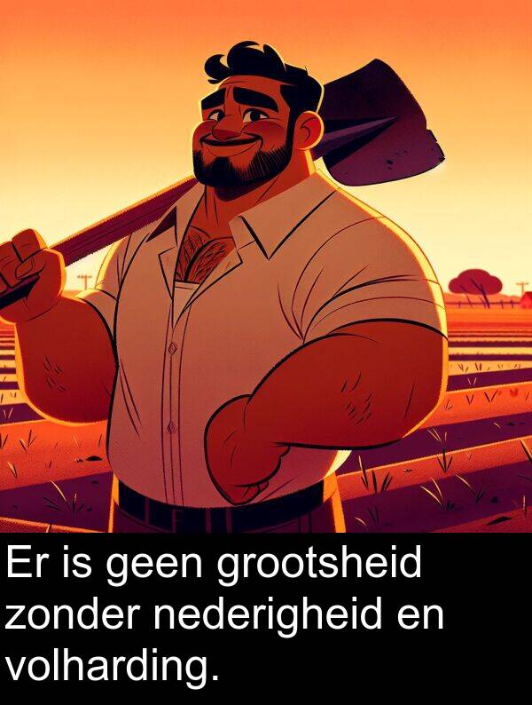 nederigheid: Er is geen grootsheid zonder nederigheid en volharding.