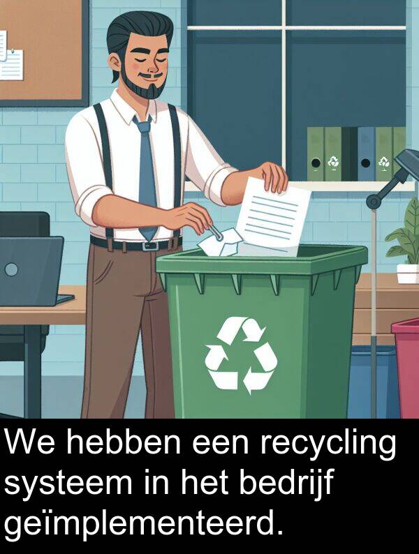 geïmplementeerd: We hebben een recycling systeem in het bedrijf geïmplementeerd.