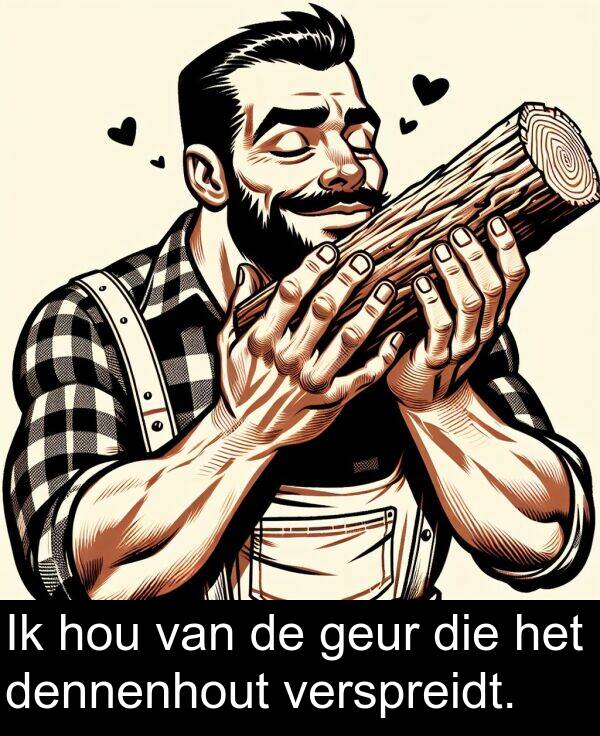 geur: Ik hou van de geur die het dennenhout verspreidt.