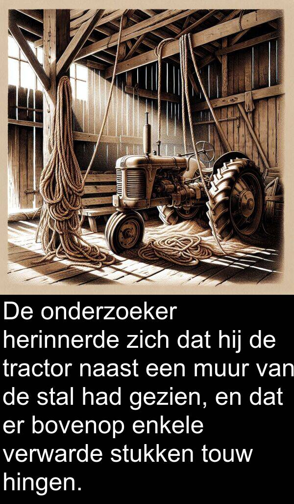 gezien: De onderzoeker herinnerde zich dat hij de tractor naast een muur van de stal had gezien, en dat er bovenop enkele verwarde stukken touw hingen.
