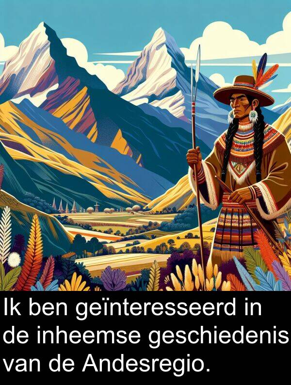 geïnteresseerd: Ik ben geïnteresseerd in de inheemse geschiedenis van de Andesregio.