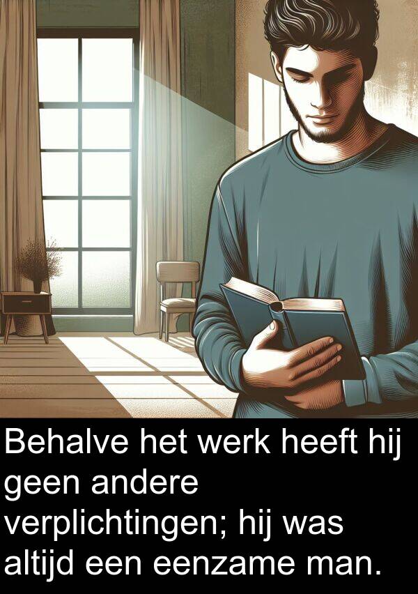 werk: Behalve het werk heeft hij geen andere verplichtingen; hij was altijd een eenzame man.