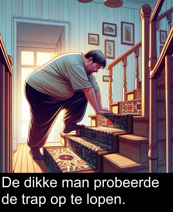 probeerde: De dikke man probeerde de trap op te lopen.