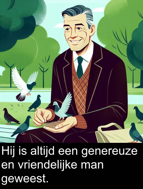geweest: Hij is altijd een genereuze en vriendelijke man geweest.