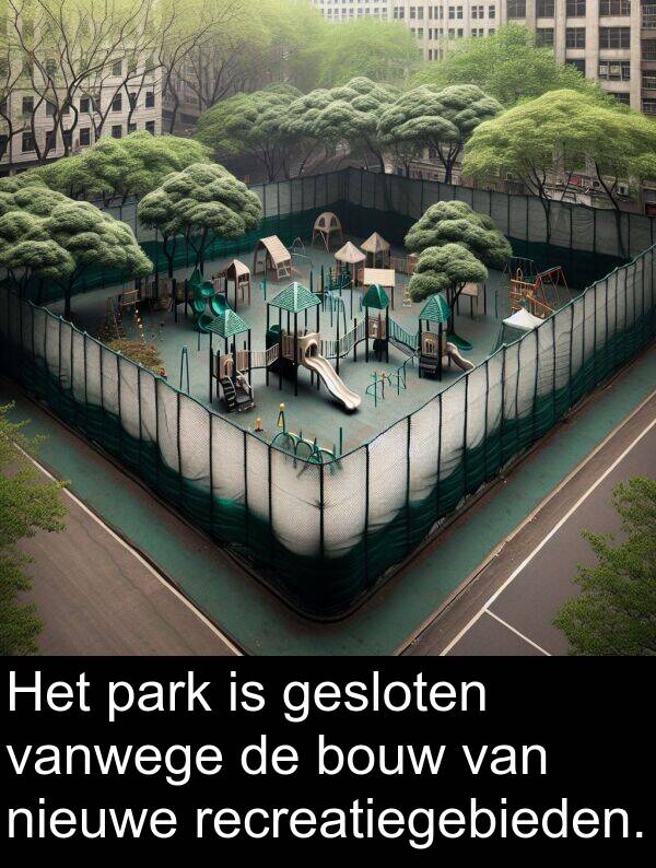 vanwege: Het park is gesloten vanwege de bouw van nieuwe recreatiegebieden.