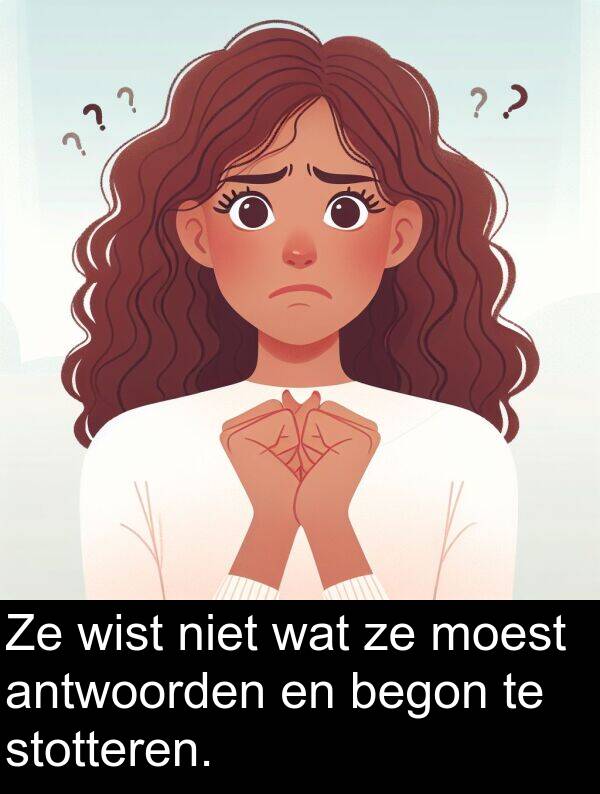 wat: Ze wist niet wat ze moest antwoorden en begon te stotteren.