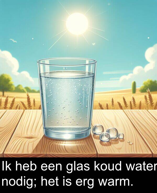 glas: Ik heb een glas koud water nodig; het is erg warm.