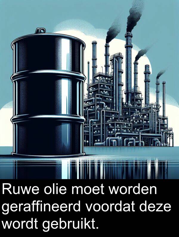 moet: Ruwe olie moet worden geraffineerd voordat deze wordt gebruikt.