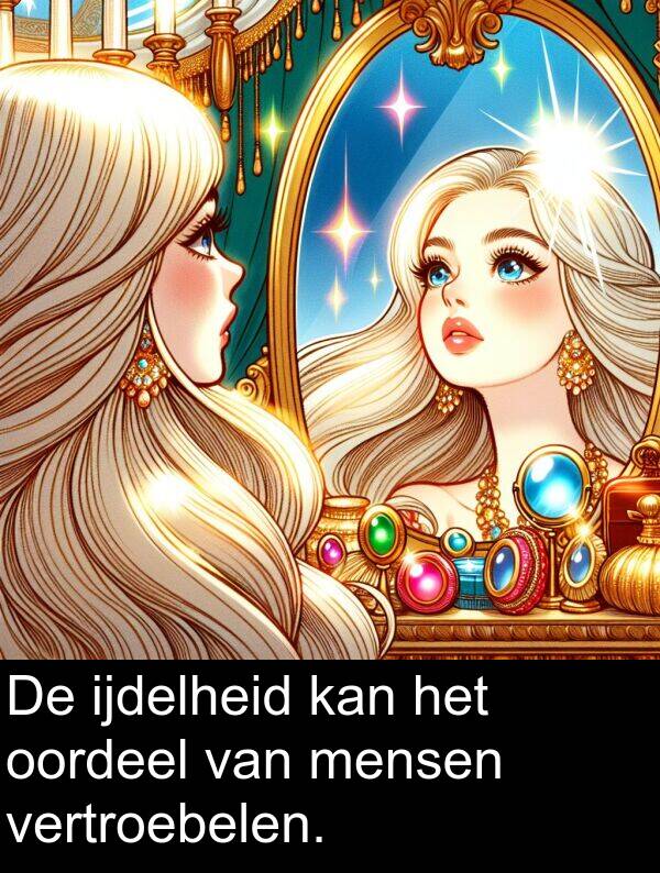 oordeel: De ijdelheid kan het oordeel van mensen vertroebelen.