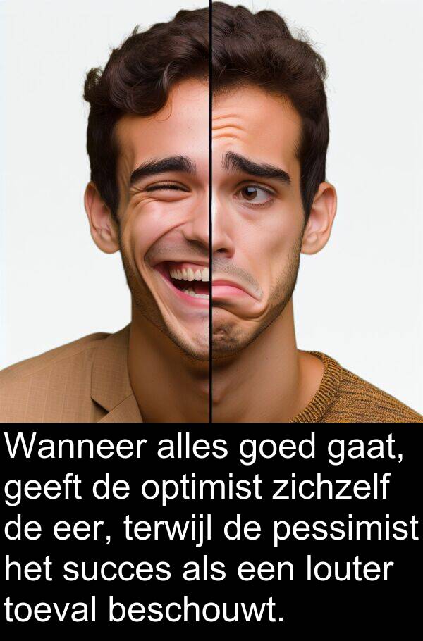 eer: Wanneer alles goed gaat, geeft de optimist zichzelf de eer, terwijl de pessimist het succes als een louter toeval beschouwt.
