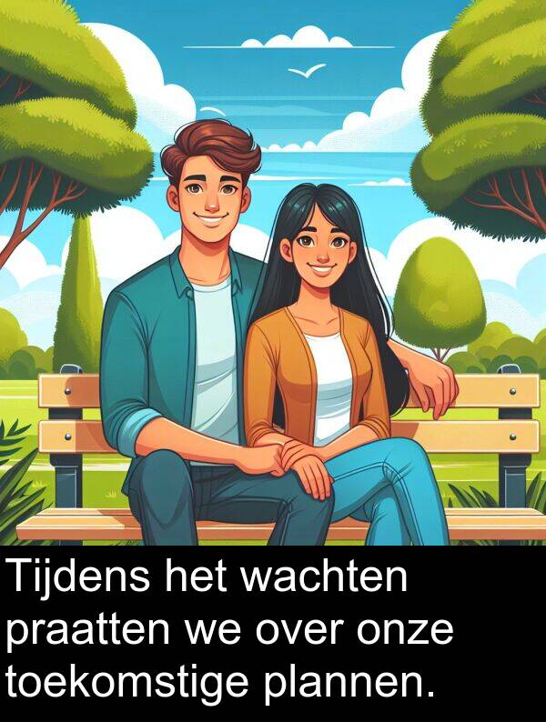 praatten: Tijdens het wachten praatten we over onze toekomstige plannen.