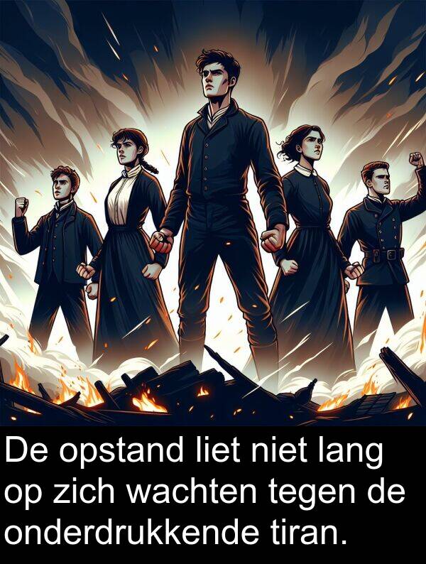 tegen: De opstand liet niet lang op zich wachten tegen de onderdrukkende tiran.