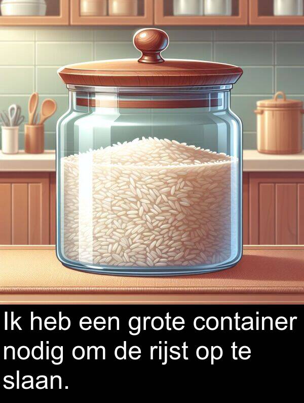nodig: Ik heb een grote container nodig om de rijst op te slaan.