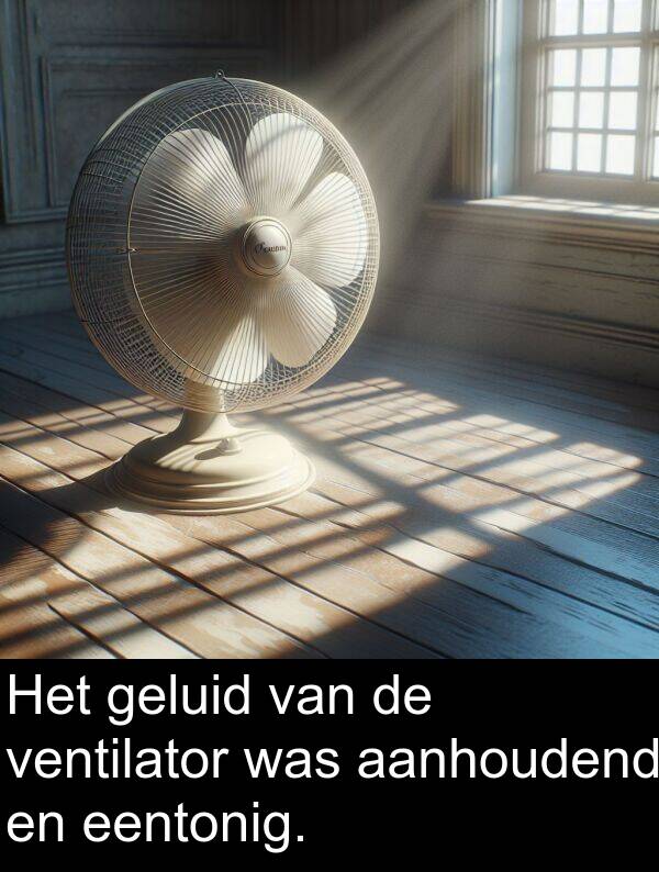 geluid: Het geluid van de ventilator was aanhoudend en eentonig.