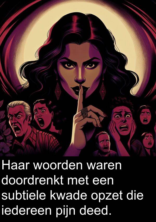 woorden: Haar woorden waren doordrenkt met een subtiele kwade opzet die iedereen pijn deed.