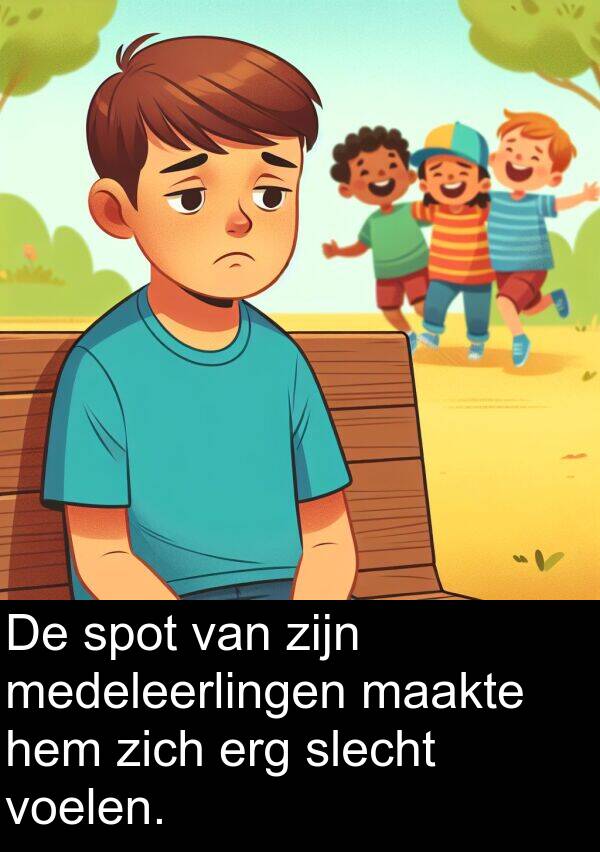 maakte: De spot van zijn medeleerlingen maakte hem zich erg slecht voelen.