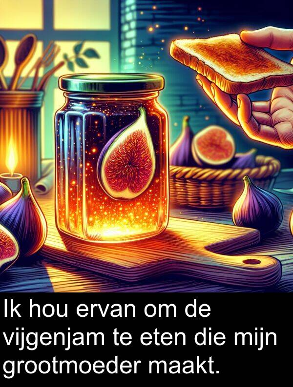 grootmoeder: Ik hou ervan om de vijgenjam te eten die mijn grootmoeder maakt.