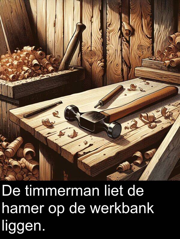 werkbank: De timmerman liet de hamer op de werkbank liggen.