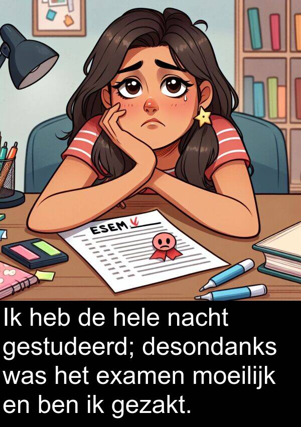 gezakt: Ik heb de hele nacht gestudeerd; desondanks was het examen moeilijk en ben ik gezakt.