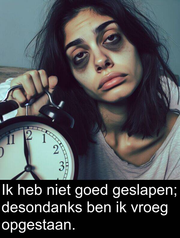 goed: Ik heb niet goed geslapen; desondanks ben ik vroeg opgestaan.