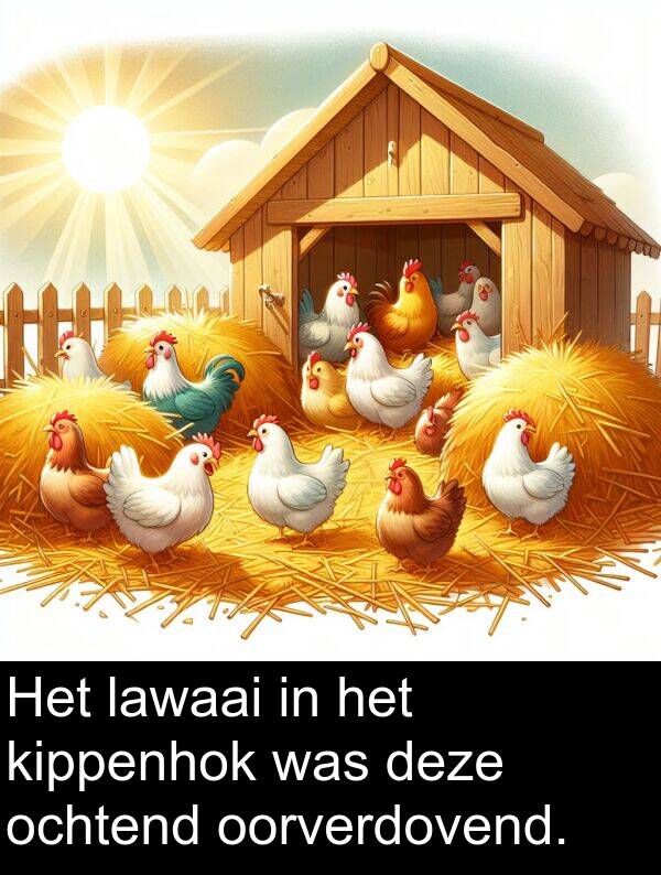 deze: Het lawaai in het kippenhok was deze ochtend oorverdovend.
