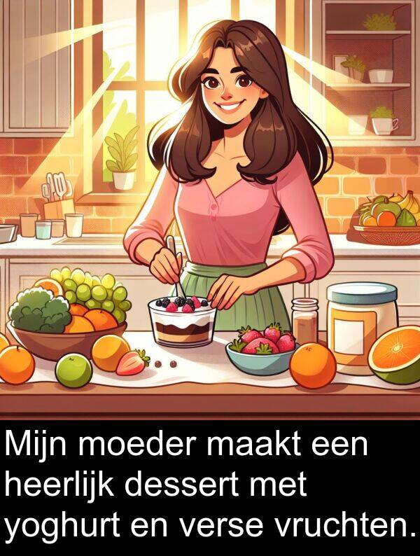 maakt: Mijn moeder maakt een heerlijk dessert met yoghurt en verse vruchten.