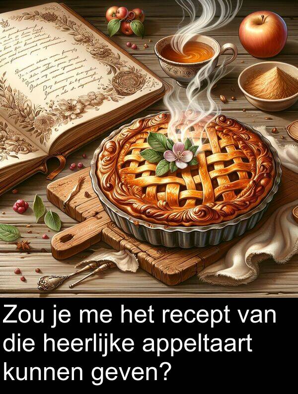 geven: Zou je me het recept van die heerlijke appeltaart kunnen geven?