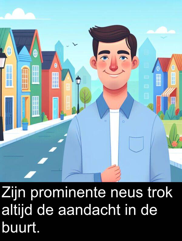 buurt: Zijn prominente neus trok altijd de aandacht in de buurt.