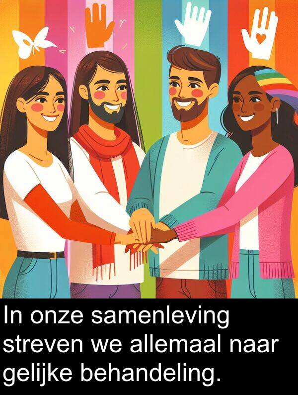 gelijke: In onze samenleving streven we allemaal naar gelijke behandeling.