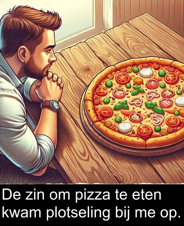 zin: De zin om pizza te eten kwam plotseling bij me op.