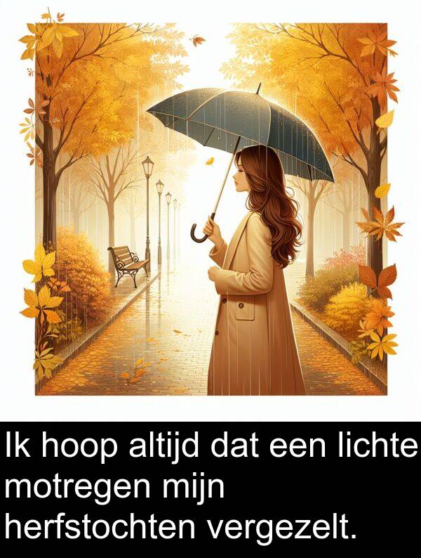 vergezelt: Ik hoop altijd dat een lichte motregen mijn herfstochten vergezelt.