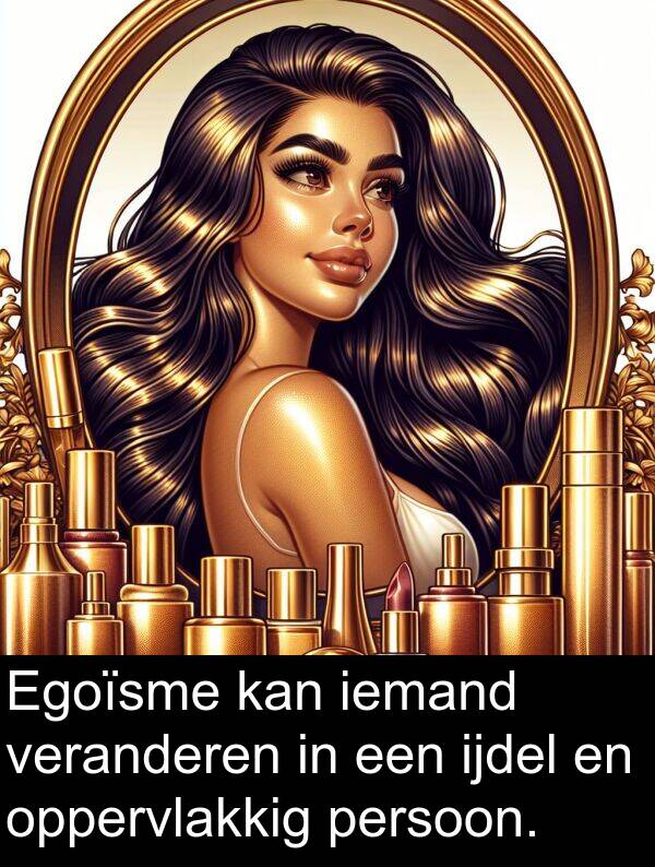 veranderen: Egoïsme kan iemand veranderen in een ijdel en oppervlakkig persoon.