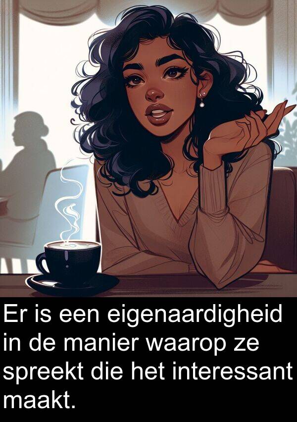waarop: Er is een eigenaardigheid in de manier waarop ze spreekt die het interessant maakt.