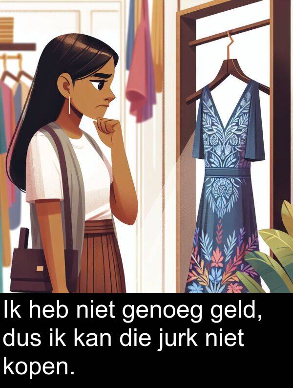 geld: Ik heb niet genoeg geld, dus ik kan die jurk niet kopen.