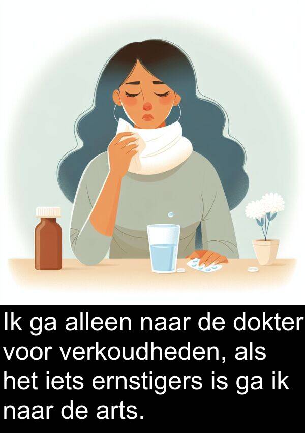 dokter: Ik ga alleen naar de dokter voor verkoudheden, als het iets ernstigers is ga ik naar de arts.